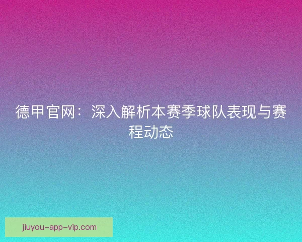德甲官网：深入解析本赛季球队表现与赛程动态