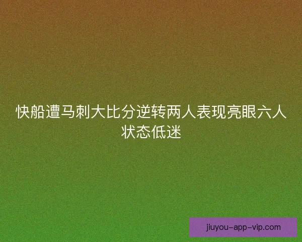 快船遭马刺大比分逆转两人表现亮眼六人状态低迷