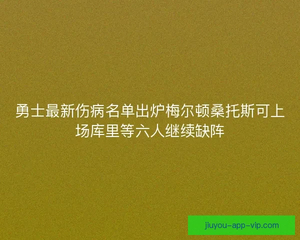 勇士最新伤病名单出炉梅尔顿桑托斯可上场库里等六人继续缺阵
