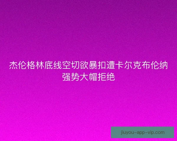 杰伦格林底线空切欲暴扣遭卡尔克布伦纳强势大帽拒绝