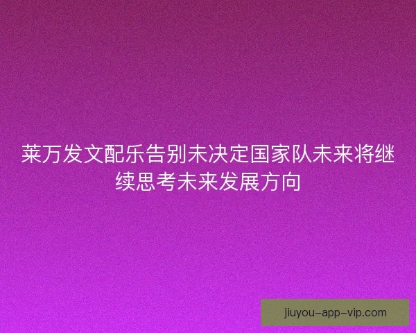 莱万发文配乐告别未决定国家队未来将继续思考未来发展方向
