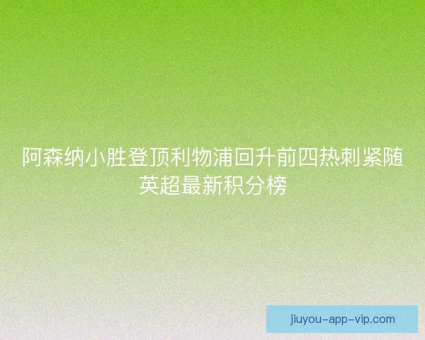 阿森纳小胜登顶利物浦回升前四热刺紧随英超最新积分榜