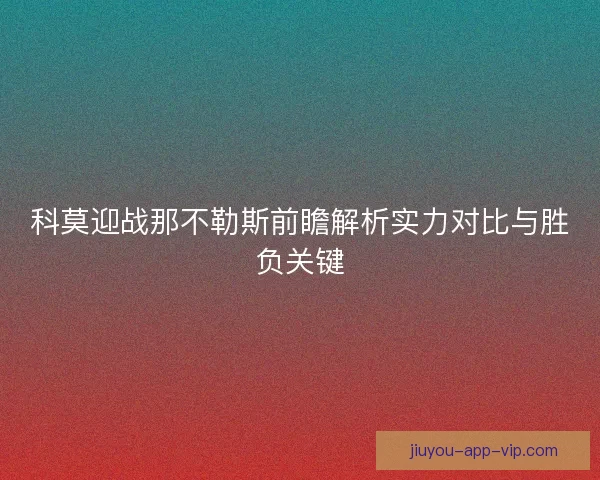 科莫迎战那不勒斯前瞻解析实力对比与胜负关键