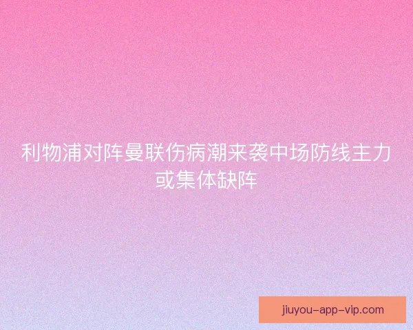 利物浦对阵曼联伤病潮来袭中场防线主力或集体缺阵